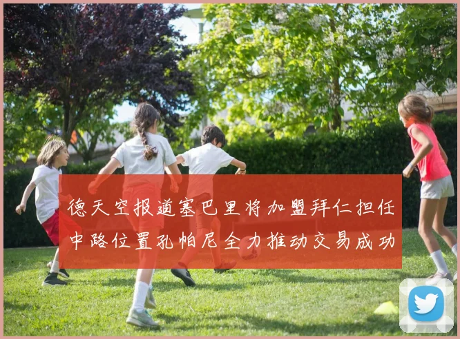 德天空报道塞巴里将加盟拜仁担任中路位置孔帕尼全力推动交易成功