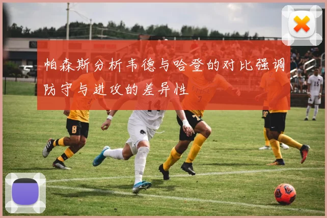 帕森斯分析韦德与哈登的对比强调防守与进攻的差异性