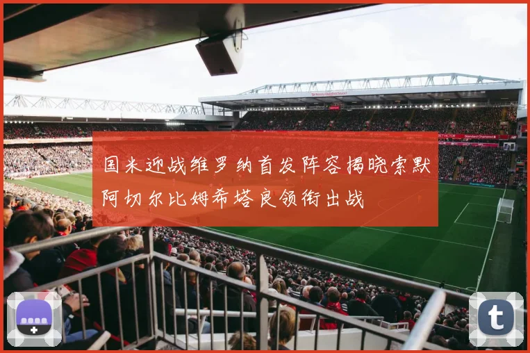 国米迎战维罗纳首发阵容揭晓索默阿切尔比姆希塔良领衔出战