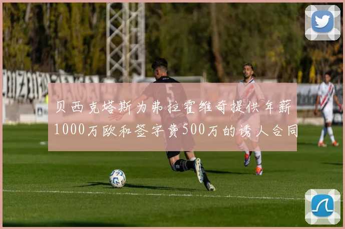贝西克塔斯为弗拉霍维奇提供年薪1000万欧和签字费500万的诱人合同