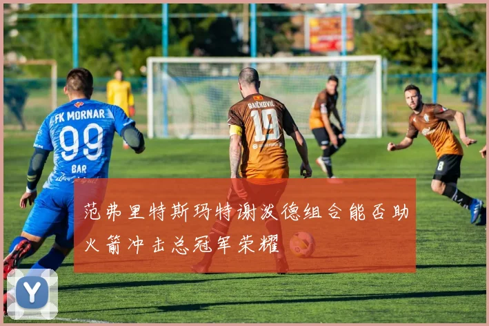 范弗里特斯玛特谢泼德组合能否助火箭冲击总冠军荣耀