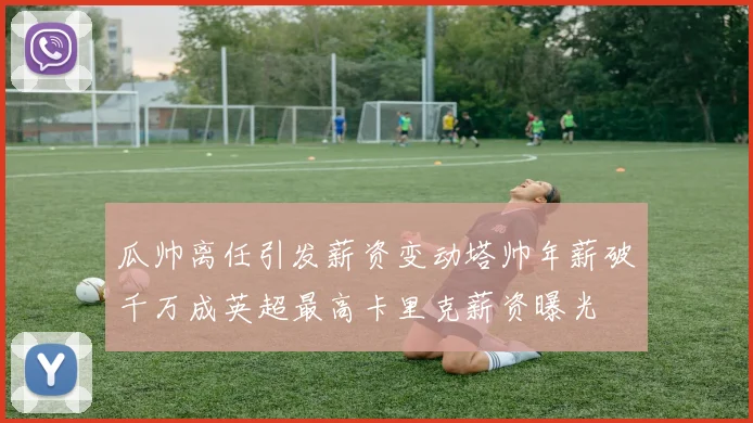 瓜帅离任引发薪资变动塔帅年薪破千万成英超最高卡里克薪资曝光