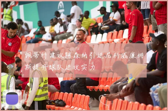 佩蒂特建议阿森纳引进尼科威廉姆斯提升球队进攻实力