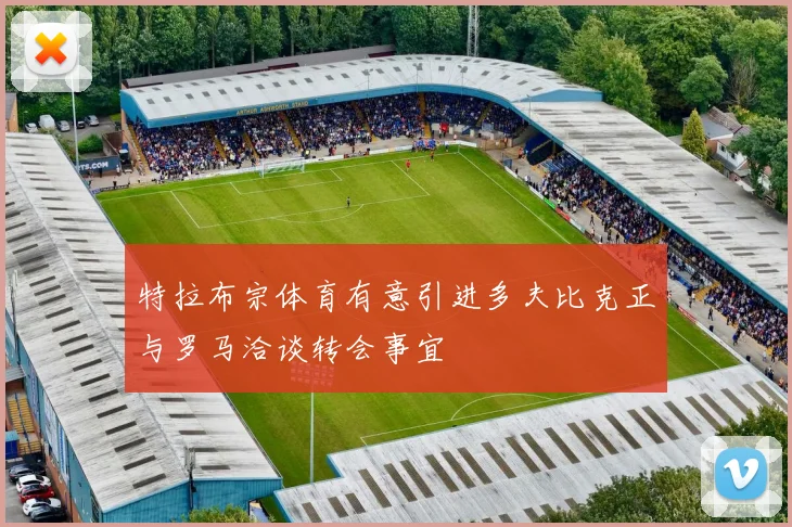 特拉布宗体育有意引进多夫比克正与罗马洽谈转会事宜