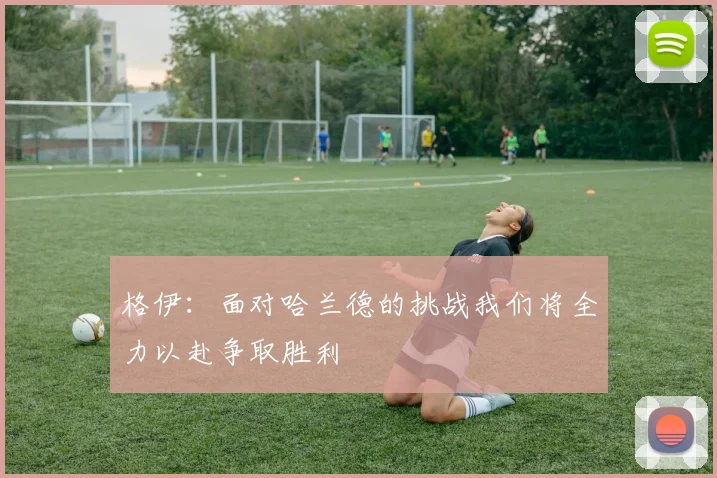 格伊：面对哈兰德的挑战我们将全力以赴争取胜利