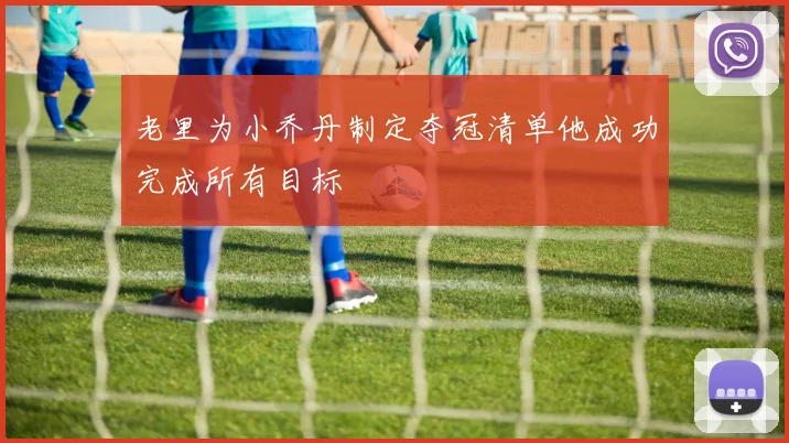 老里为小乔丹制定夺冠清单他成功完成所有目标