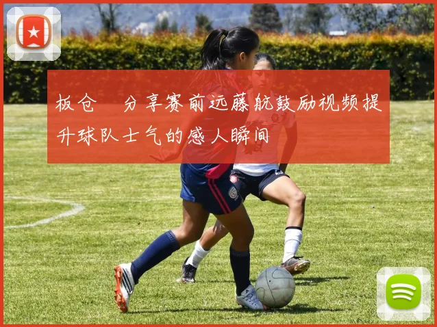板仓滉分享赛前远藤航鼓励视频提升球队士气的感人瞬间
